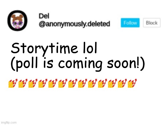 Del Announcement | Storytime lol (poll is coming soon!); 💅💅💅💅💅💅💅💅💅💅💅💅💅 | image tagged in del announcement,storytime | made w/ Imgflip meme maker