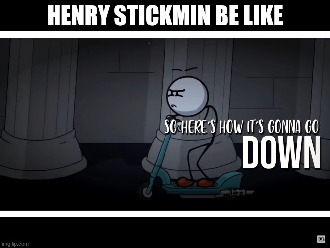 HENRY STICKMIN BE LIKE: | HENRY STICKMIN BE LIKE | image tagged in so here s how it s gonna go down | made w/ Imgflip meme maker