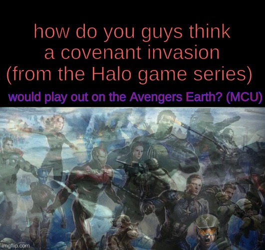 Who would win the battle for earth? | how do you guys think a covenant invasion (from the Halo game series); would play out on the Avengers Earth? (MCU) | image tagged in halo,avengers,who would win | made w/ Imgflip meme maker