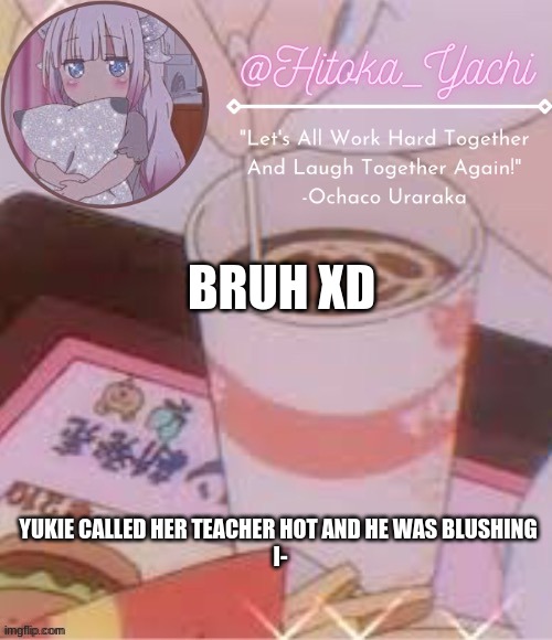 BRUH XD; YUKIE CALLED HER TEACHER HOT AND HE WAS BLUSHING 
I- | image tagged in temp made by suga | made w/ Imgflip meme maker