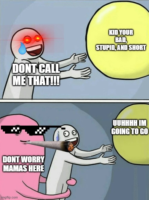 Help, dont call me that. | KID YOUR BAD, STUPID, AND SHORT; DONT CALL ME THAT!!! UUHHHH IM GOING TO GO; DONT WORRY MAMAS HERE | image tagged in memes,running away balloon,mom,help,bully | made w/ Imgflip meme maker