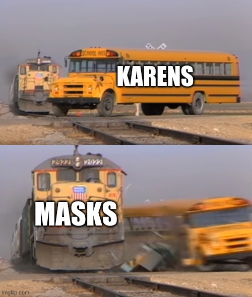 A train hitting a school bus | KARENS; MASKS | image tagged in a train hitting a school bus,lol,lolz | made w/ Imgflip meme maker