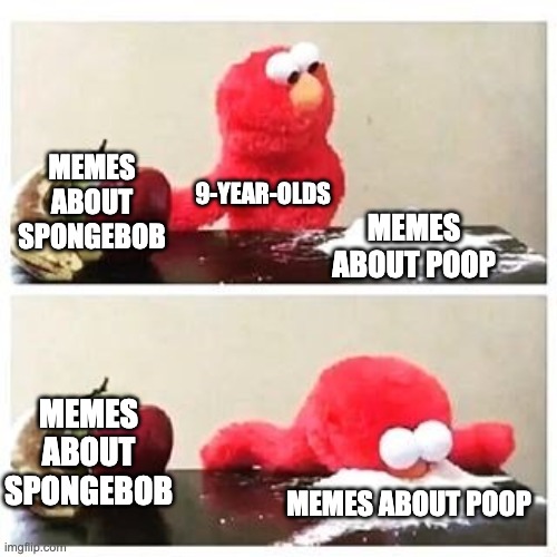 Choices | MEMES ABOUT SPONGEBOB; 9-YEAR-OLDS; MEMES ABOUT POOP; MEMES ABOUT SPONGEBOB; MEMES ABOUT POOP | image tagged in elmo cocaine,memes,funny memes,so true memes,elmo | made w/ Imgflip meme maker