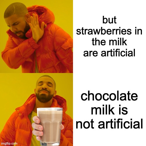 Drake Hotline Bling Meme | but strawberries in the milk are artificial chocolate milk is not artificial | image tagged in memes,drake hotline bling | made w/ Imgflip meme maker