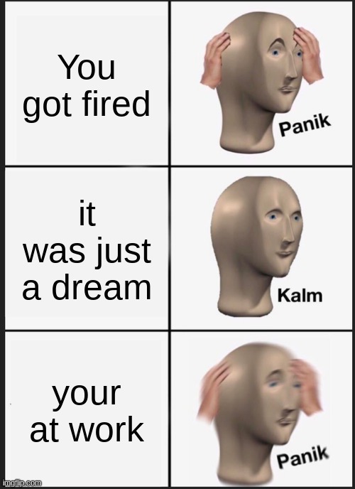 uh oh... |  You got fired; it was just a dream; your at work | image tagged in memes,panik kalm panik | made w/ Imgflip meme maker