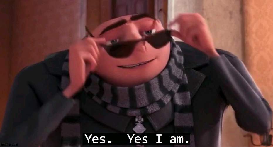 Gru yes, yes i am. | image tagged in gru yes yes i am | made w/ Imgflip meme maker