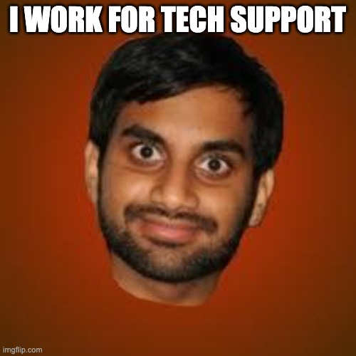Indian guy | I WORK FOR TECH SUPPORT | image tagged in indian guy | made w/ Imgflip meme maker