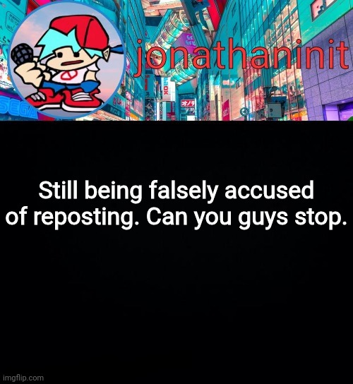 Wowzers... | Still being falsely accused of reposting. Can you guys stop. | image tagged in jonathaninit but i don't know what to call this announcement | made w/ Imgflip meme maker
