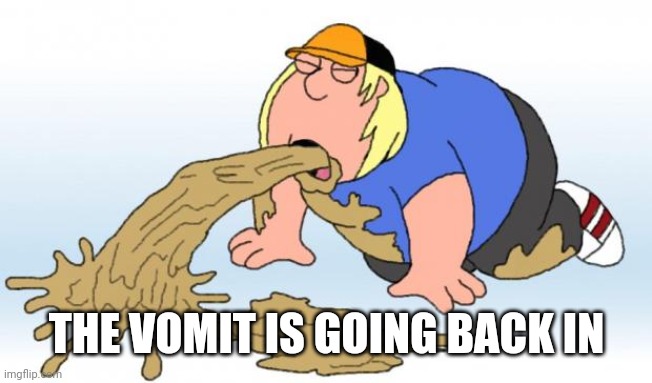 vomit | THE VOMIT IS GOING BACK IN | image tagged in vomit | made w/ Imgflip meme maker