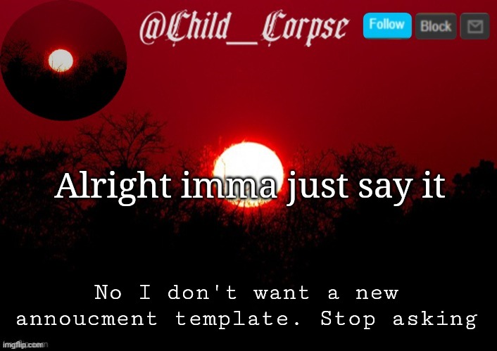 Child_Corpse announcement template | Alright imma just say it; No I don't want a new annoucment template. Stop asking | image tagged in child_corpse announcement template | made w/ Imgflip meme maker