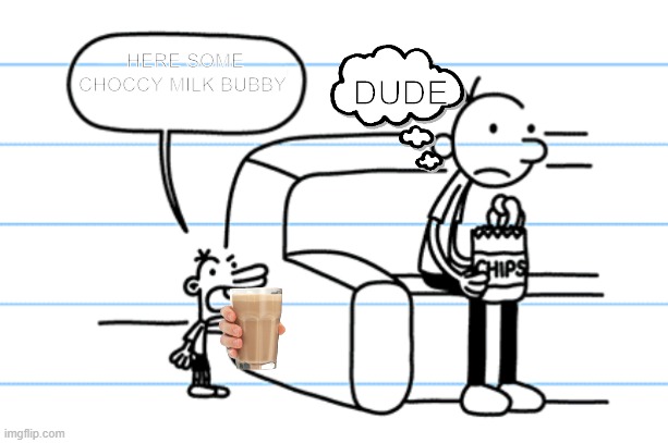 LOL | DUDE; HERE SOME CHOCCY MILK BUBBY | image tagged in ploopy blank | made w/ Imgflip meme maker