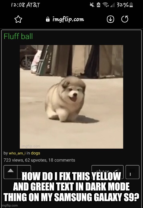 I need help | HOW DO I FIX THIS YELLOW AND GREEN TEXT IN DARK MODE THING ON MY SAMSUNG GALAXY S9? | made w/ Imgflip meme maker