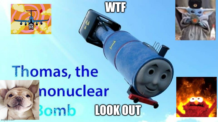 thomas the thermonuclear bomb | WTF; LOOK OUT | image tagged in thomas the thermonuclear bomb | made w/ Imgflip meme maker