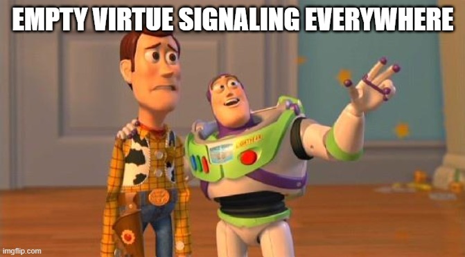 no title, just facts... | EMPTY VIRTUE SIGNALING EVERYWHERE | image tagged in toystory everywhere,virtue signaling | made w/ Imgflip meme maker