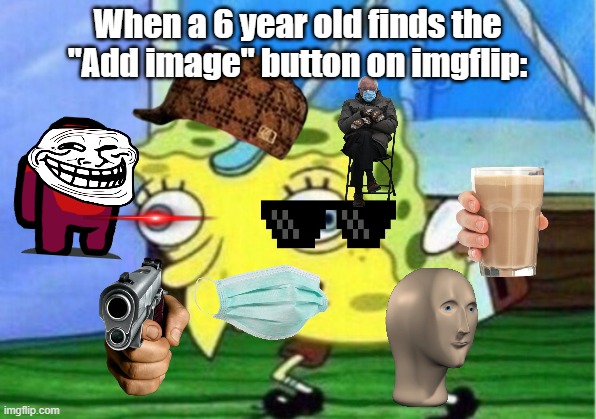 Yeet | When a 6 year old finds the "Add image" button on imgflip: | image tagged in memes,mocking spongebob | made w/ Imgflip meme maker
