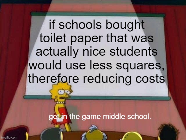 Bruh, no-joke | if schools bought toilet paper that was actually nice students would use less squares, therefore reducing costs; get in the game middle school. | image tagged in lisa simpson's presentation | made w/ Imgflip meme maker