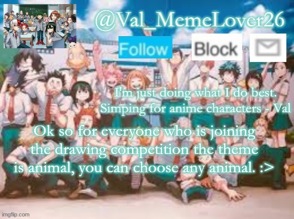 any animal is fine | Ok so for everyone who is joining the drawing competition the theme is animal, you can choose any animal. :> | made w/ Imgflip meme maker