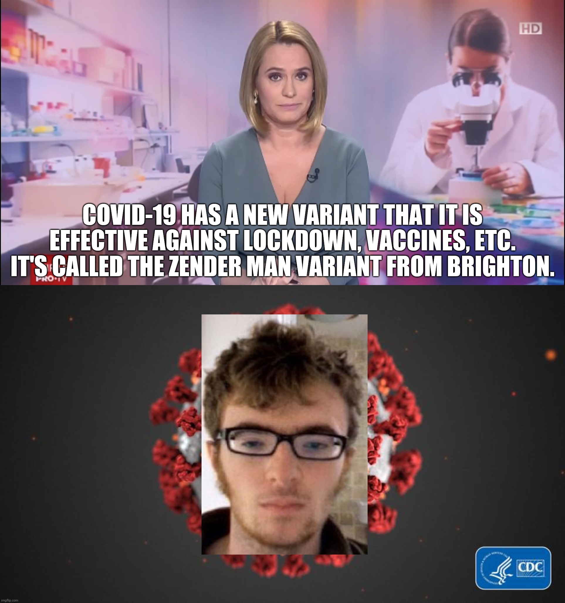 Oscovid Nineteenson | COVID-19 HAS A NEW VARIANT THAT IT IS
 EFFECTIVE AGAINST LOCKDOWN, VACCINES, ETC. 
IT'S CALLED THE ZENDER MAN VARIANT FROM BRIGHTON. | image tagged in covid 19,zender man | made w/ Imgflip meme maker