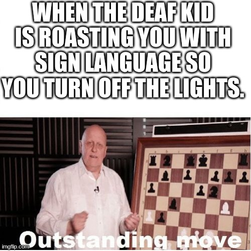 Outstanding Move | WHEN THE DEAF KID IS ROASTING YOU WITH SIGN LANGUAGE SO YOU TURN OFF THE LIGHTS. | image tagged in outstanding move | made w/ Imgflip meme maker