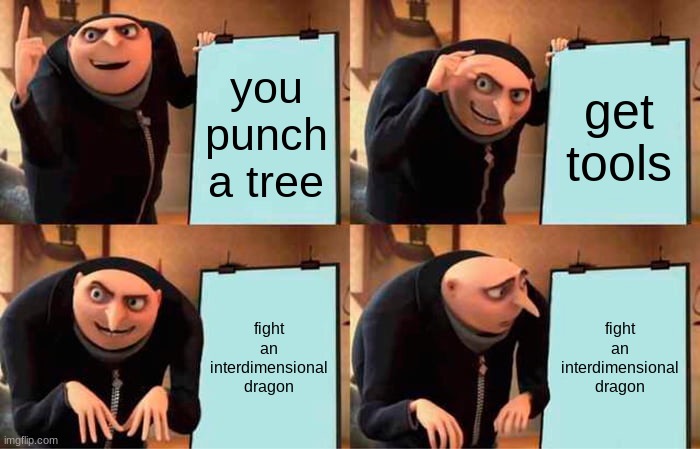 gru mincraft | you punch a tree; get tools; fight an interdimensional dragon; fight an interdimensional dragon | image tagged in memes,gru's plan | made w/ Imgflip meme maker