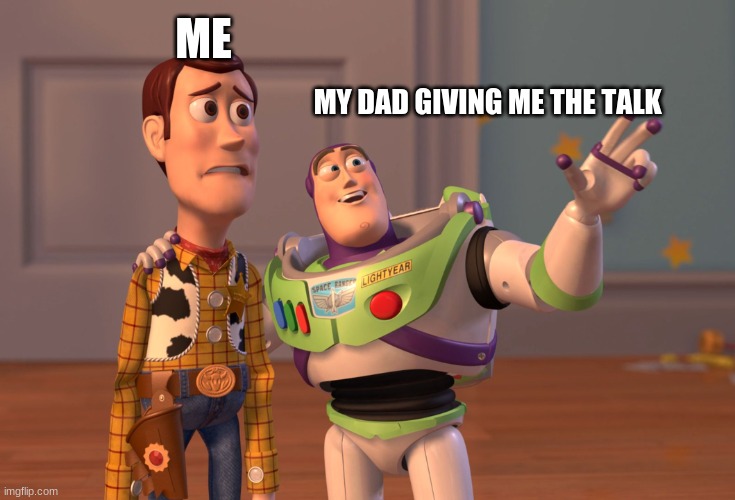 yk yk | ME; MY DAD GIVING ME THE TALK | image tagged in memes,x x everywhere | made w/ Imgflip meme maker