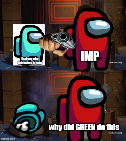 among us in a nutshell | IMP; that one who thinks imp is safe; why did GREEN do this | image tagged in memes,who killed cyan,who killed hannibal,green did | made w/ Imgflip meme maker