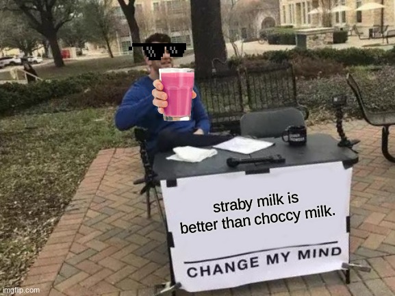 Change My Mind Meme | straby milk is better than choccy milk. | image tagged in memes,change my mind | made w/ Imgflip meme maker