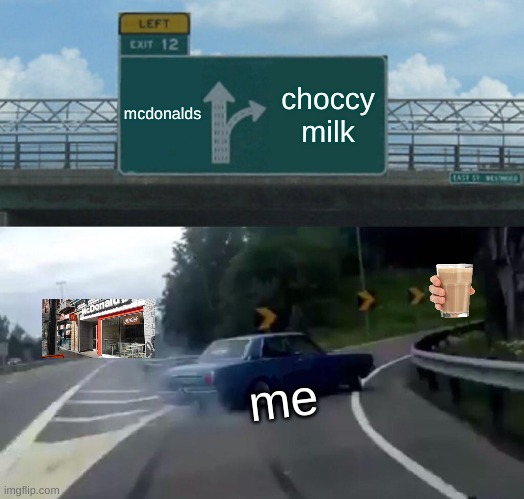 Left Exit 12 Off Ramp | mcdonalds; choccy milk; me | image tagged in memes,left exit 12 off ramp | made w/ Imgflip meme maker