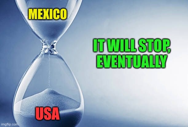 It’s just a matter of time | MEXICO; IT WILL STOP,
 EVENTUALLY; USA | image tagged in hourglass,memes,illegal immigration | made w/ Imgflip meme maker