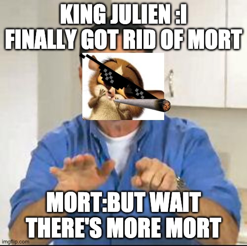 but wait there's more | KING JULIEN :I FINALLY GOT RID OF MORT; MORT:BUT WAIT THERE'S MORE MORT | image tagged in but wait there's more | made w/ Imgflip meme maker