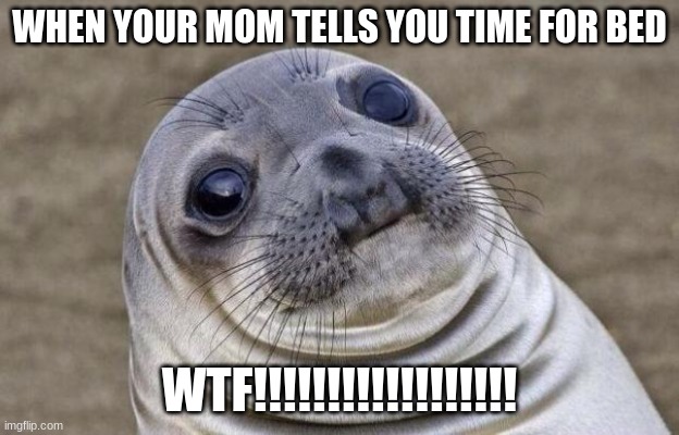 Awkward Moment Sealion Meme | WHEN YOUR MOM TELLS YOU TIME FOR BED; WTF!!!!!!!!!!!!!!!!!! | image tagged in memes,awkward moment sealion | made w/ Imgflip meme maker