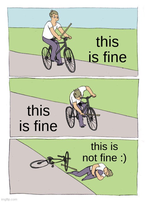 Bike Fall Meme | this is fine; this is fine; this is not fine :) | image tagged in memes,bike fall | made w/ Imgflip meme maker