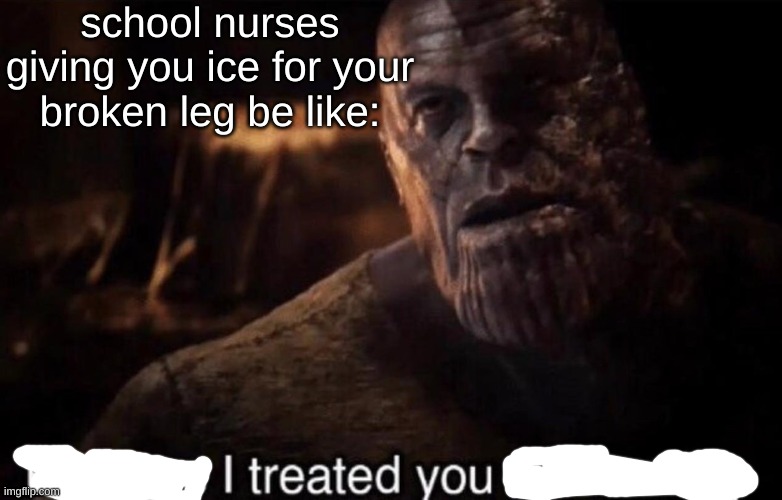 another one | school nurses giving you ice for your broken leg be like: | image tagged in perhaps i treated you too harshly | made w/ Imgflip meme maker