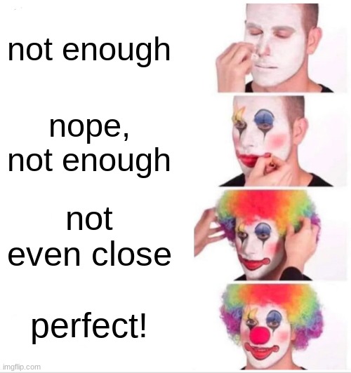 Clown Applying Makeup | not enough; nope, not enough; not even close; perfect! | image tagged in memes,clown applying makeup | made w/ Imgflip meme maker