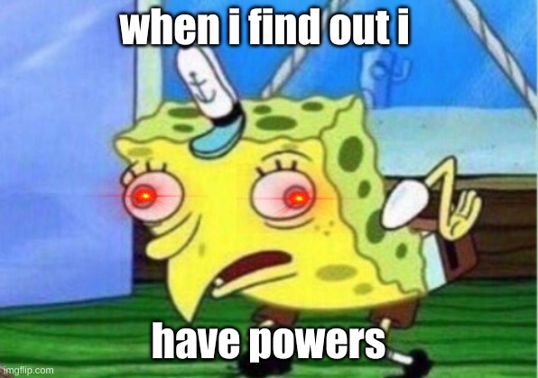 Mocking Spongebob | when i find out i; have powers | image tagged in memes,mocking spongebob | made w/ Imgflip meme maker