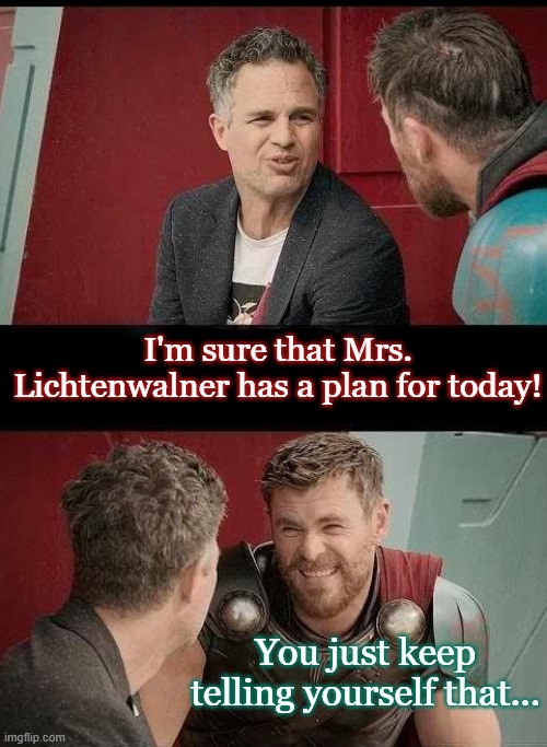 Skeptical Thor | I'm sure that Mrs. Lichtenwalner has a plan for today! You just keep telling yourself that... | image tagged in skeptical thor | made w/ Imgflip meme maker