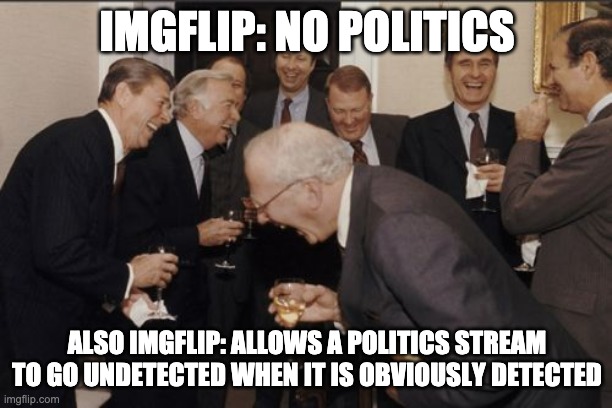 Laughing Men In Suits Meme | IMGFLIP: NO POLITICS ALSO IMGFLIP: ALLOWS A POLITICS STREAM TO GO UNDETECTED WHEN IT IS OBVIOUSLY DETECTED | image tagged in memes,laughing men in suits | made w/ Imgflip meme maker