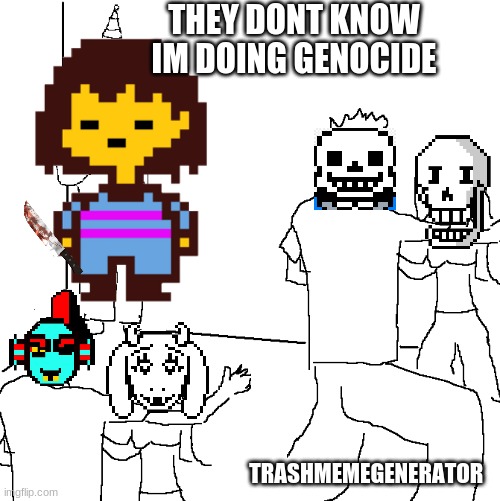 Genocide Undertale | THEY DONT KNOW IM DOING GENOCIDE; TRASHMEMEGENERATOR | image tagged in gaming,undertale,frisk,genocide,so true memes | made w/ Imgflip meme maker