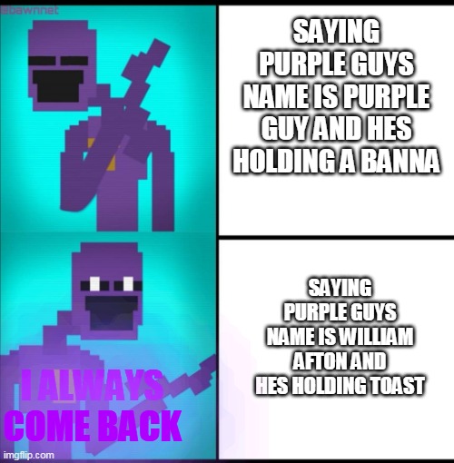 HIS NAME IS WILLIAM AFTON YOU JUST LIKE THE CANNON NAME | SAYING PURPLE GUYS NAME IS PURPLE GUY AND HES HOLDING A BANNA; SAYING PURPLE GUYS NAME IS WILLIAM AFTON AND HES HOLDING TOAST; I ALWAYS COME BACK | image tagged in drake hotline bling meme fnaf edition | made w/ Imgflip meme maker