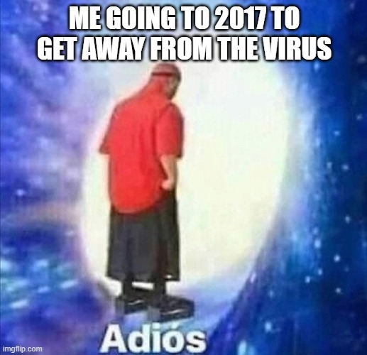 Adios | ME GOING TO 2017 TO GET AWAY FROM THE VIRUS | image tagged in adios | made w/ Imgflip meme maker