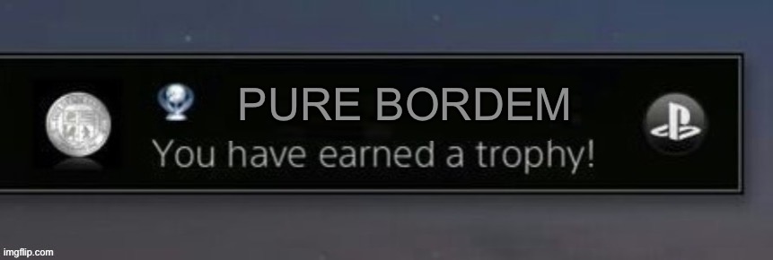 Pure bordem | PURE BORDEM | image tagged in playstation trophy,disney killed star wars,star wars kills disney | made w/ Imgflip meme maker