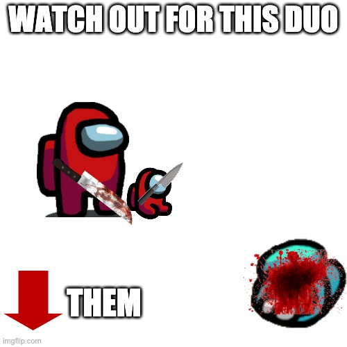 WATCH OUT PLEASE | WATCH OUT FOR THIS DUO; THEM | image tagged in memes,blank transparent square | made w/ Imgflip meme maker