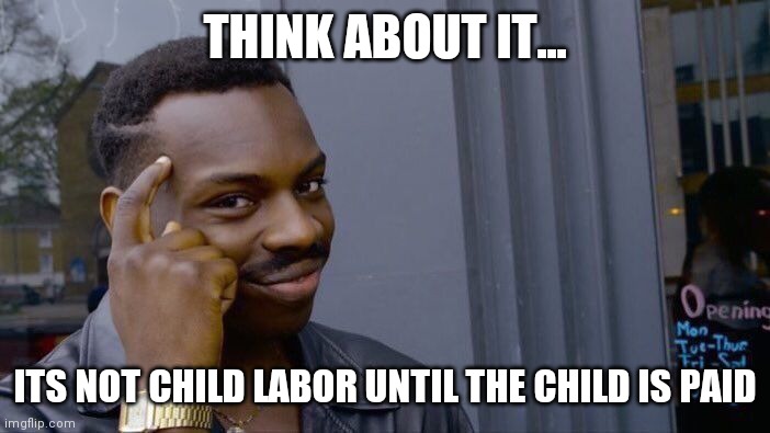 Roll Safe Think About It | THINK ABOUT IT... ITS NOT CHILD LABOR UNTIL THE CHILD IS PAID | image tagged in memes,roll safe think about it | made w/ Imgflip meme maker