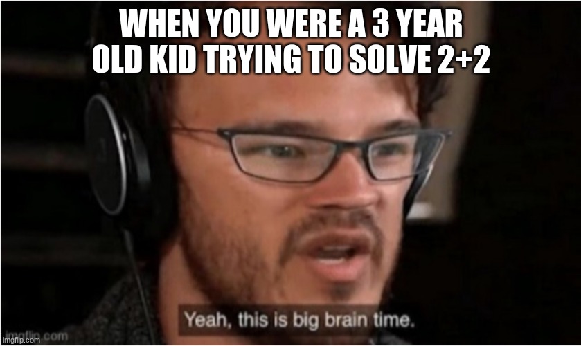 Bruh | WHEN YOU WERE A 3 YEAR OLD KID TRYING TO SOLVE 2+2 | image tagged in bruh | made w/ Imgflip meme maker