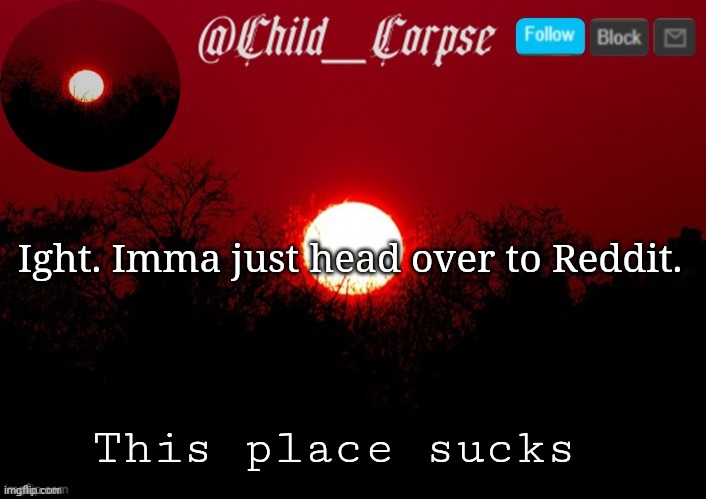 Child_Corpse announcement template | Ight. Imma just head over to Reddit. This place sucks | image tagged in child_corpse announcement template | made w/ Imgflip meme maker