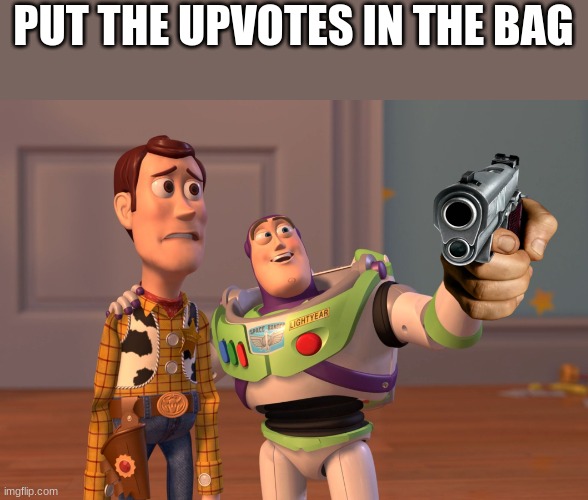 o im not a upvote begger | PUT THE UPVOTES IN THE BAG | image tagged in memes,x x everywhere | made w/ Imgflip meme maker