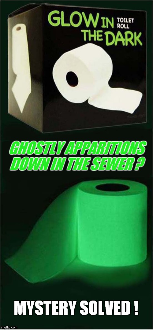 I Ain't Afraid Of No Ghost ! | GHOSTLY APPARITIONS DOWN IN THE SEWER ? MYSTERY SOLVED ! | image tagged in toilet paper,glow,ghosts,sewer | made w/ Imgflip meme maker