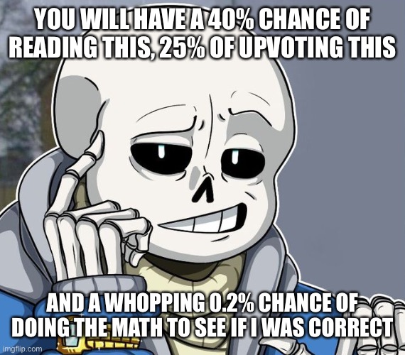 e | YOU WILL HAVE A 40% CHANCE OF READING THIS, 25% OF UPVOTING THIS; AND A WHOPPING 0.2% CHANCE OF DOING THE MATH TO SEE IF I WAS CORRECT | image tagged in memes,funny,sans,undertale,thinking | made w/ Imgflip meme maker
