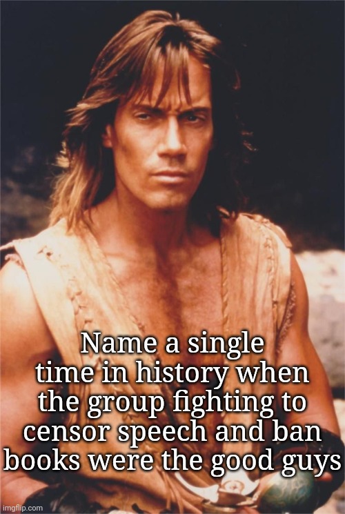 Hercules on cancel culture | Name a single time in history when the group fighting to censor speech and ban books were the good guys | image tagged in kevin sorbo,free speech,cancel culture,nazis | made w/ Imgflip meme maker