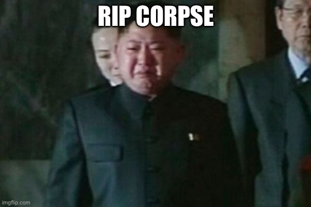Kim Jong Un Sad Meme | RIP CORPSE | image tagged in memes,kim jong un sad | made w/ Imgflip meme maker